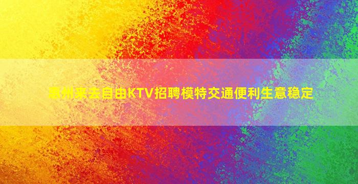 惠州来去自由KTV招聘模特交通便利生意稳定